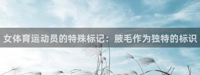 J9官网下载招商电话地址:女体育运动员的特殊标记:腋毛作为独